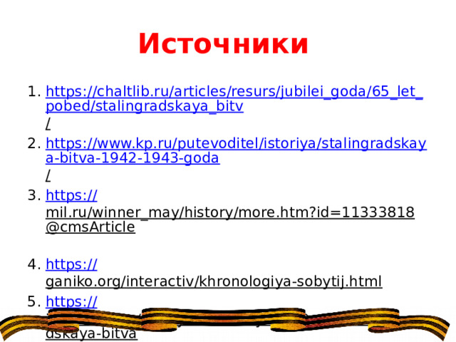 Источники https://chaltlib.ru/articles/resurs/jubilei_goda/65_let_pobed/stalingradskaya_bitv /  https://www.kp.ru/putevoditel/istoriya/stalingradskaya-bitva-1942-1943-goda /  https:// mil.ru/winner_may/history/more.htm?id=11333818@cmsArticle  https:// ganiko.org/interactiv/khronologiya-sobytij.html  https:// infotables.ru/istoriya/86-rossiya-v-20v/1144-stalingradskaya-bitva  