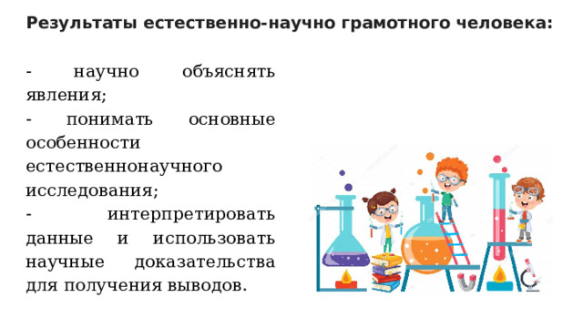 Результаты естественно-научно грамотного человека: - научно объяснять явления; - понимать основные особенности естественнонаучного исследования; - интерпретировать данные и использовать научные доказательства для получения выводов. 