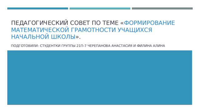 педагогический совет по теме « Формирование математической грамотности учащихся начальной школы ». Подготовили: студентки группы 21П-7 Черепанова Анастасия и Филина Алина 