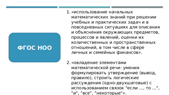 «использование начальных математических знаний при решении учебных и практических задач и в повседневных ситуациях для описания и объяснения окружающих предметов, процессов и явлений, оценки их количественных и пространственных отношений, в том числе в сфере личных и семейных финансов». «овладение элементами математической речи: умения формулировать утверждение (вывод, правило), строить логические рассуждения (одно-двухшаговые) с использованием связок 