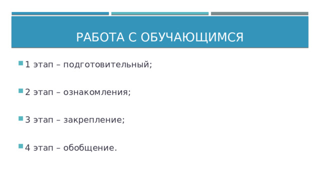 Работа с обучающимся 1 этап – подготовительный; 2 этап – ознакомления; 3 этап – закрепление; 4 этап – обобщение. 