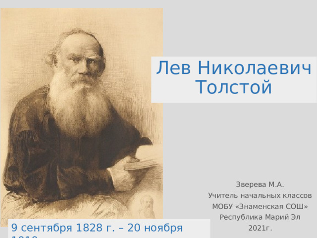 Лев Николаевич Толстой Зверева М.А. Учитель начальных классов МОБУ «Знаменская СОШ» Республика Марий Эл 2021г. 9 сентября 1828 г. – 20 ноября 1910 г. 