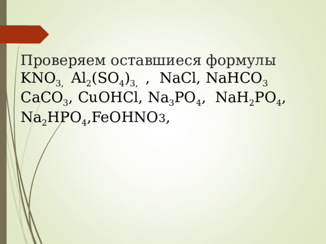   Проверяем оставшиеся формулы  KNO 3,  Al 2 (SO 4 ) 3,  ,  NaCl, NaHCO 3  CaCO 3 , CuOHCl, Na 3 PO 4 , NaH 2 PO 4 , Na 2 HPO 4 ,FeOHNO 3 ,    