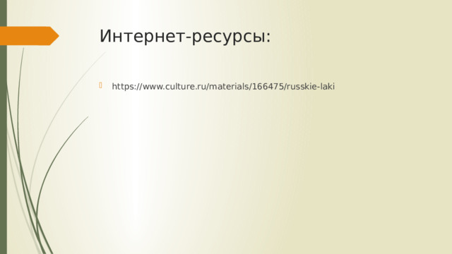 Интернет-ресурсы: https://www.culture.ru/materials/166475/russkie-laki 