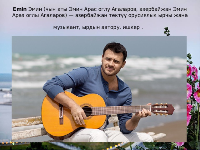 Emin  Эмин (чын аты Эмин Арас оглу Агаларов, азербайжан Эмин Араз оглы Агаларов) — азербайжан тектүү орусиялык ырчы жана музыкант, ырдын автору, ишкер .  