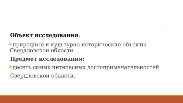 Объект исследования : природные и культурно-исторические объекты Свердловской области. Предмет исследования:  десять самых интересных достопримечательностей Свердловской области. 