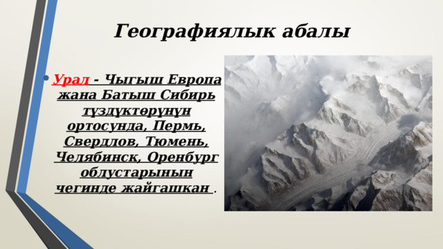 Географиялык абалы Урал - Чыгыш Европа жана Батыш Сибирь түздүктөрүнүн ортосунда, Пермь, Свердлов, Тюмень, Челябинск, Оренбург облустарынын чегинде жайгашкан . 