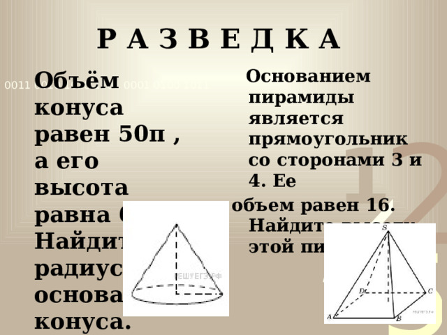 Р А З В Е Д К А  Основанием пирамиды является прямоугольник со сторонами 3 и 4. Ее объем равен 16. Найдите высоту этой пирамиды. Объём конуса равен 50π , а его высота равна 6. Найдите радиус основания конуса. 