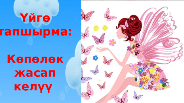 Үйгө тапшырма:  Көпөлөк жасап келүү 