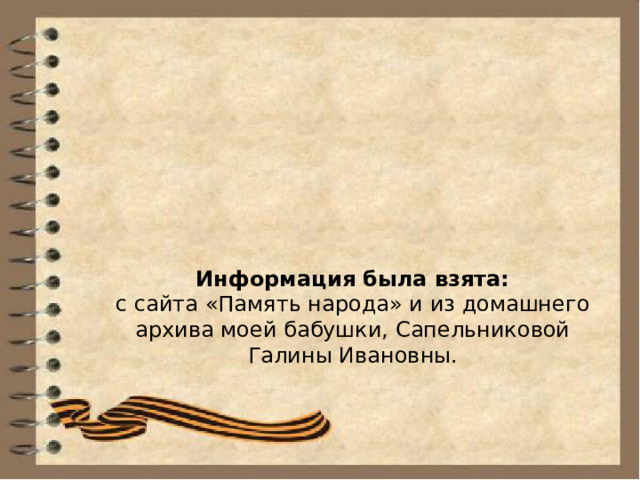 Информация была взята:  с сайта «Память народа» и из домашнего архива моей бабушки, Сапельниковой Галины Ивановны. 