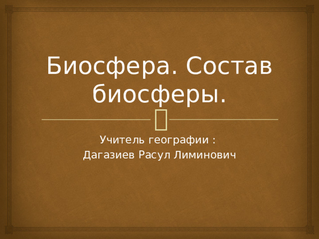 Биосфера. Состав биосферы. Учитель географии : Дагазиев Расул Лиминович 