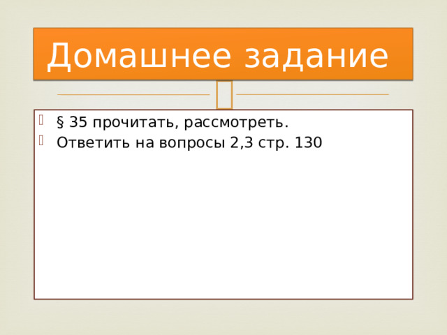 Домашнее задание § 35 прочитать, рассмотреть. Ответить на вопросы 2,3 стр. 130 