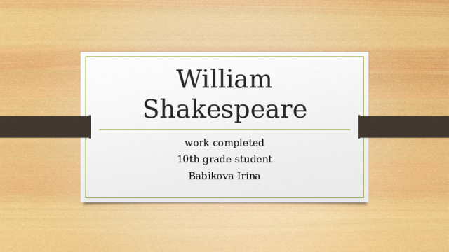 William Shakespeare work completed 10th grade student Babikova Irina 