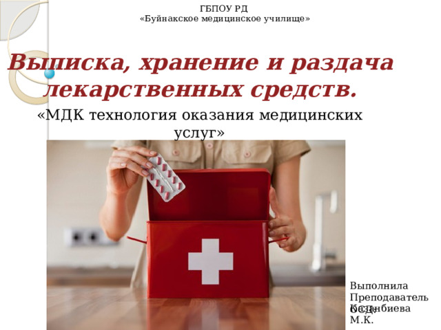 ГБПОУ РД «Буйнакское медицинское училище»   Выписка, хранение и раздача лекарственных средств. «МДК технология оказания медицинских услуг» Выполнила Преподаватель ОСД: Казанбиева М.К. 