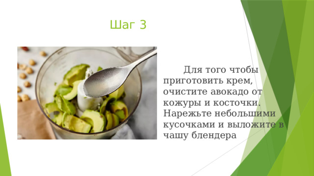 Шаг 3  Для того чтобы приготовить крем, очистите авокадо от кожуры и косточки. Нарежьте небольшими кусочками и выложите в чашу блендера 