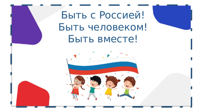 Быть с Россией!  Быть человеком!  Быть вместе! 