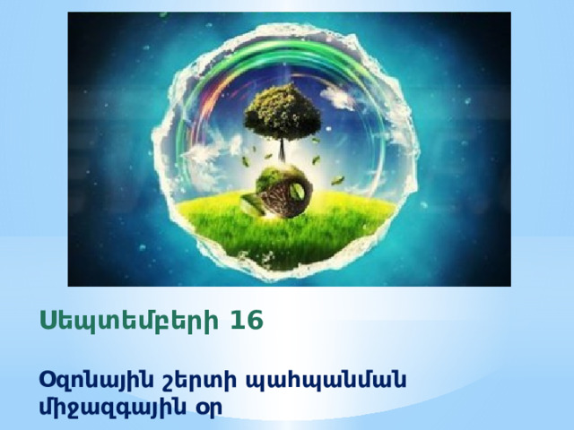 Սեպտեմբերի 16  Օզոնային շերտի պահպանման միջազգային օր 