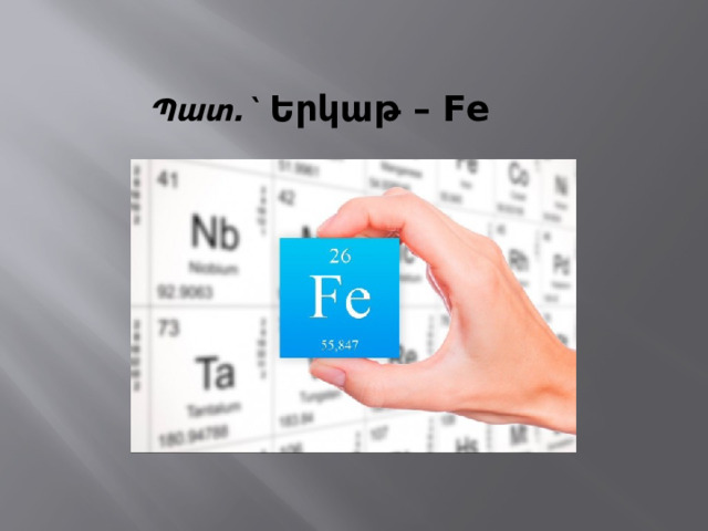 Պատ.` Երկաթ – Fe   