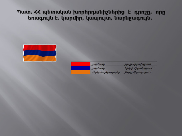   Պատ. ՀՀ պետական խորհրդանիշներից է դրոշը, որը եռագույն է․ կարմիր, կապույտ, նարնջագույն.   