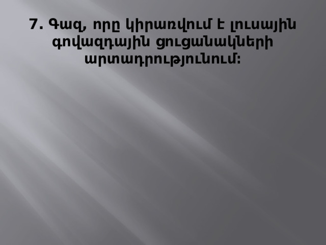7․ Գազ, որը կիրառվում է լուսային գովազդային ցուցանակների արտադրությունում։ 