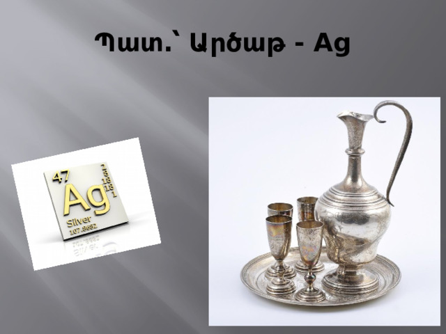 Պատ․՝ Արծաթ - Ag 