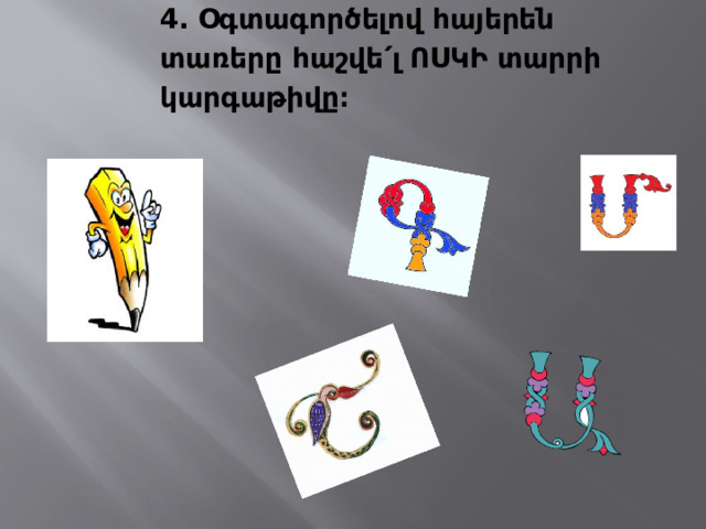 4․ Օգտագործելով հայերեն տառերը հաշվե ՛ լ ՈՍԿԻ տարրի կարգաթիվը։   