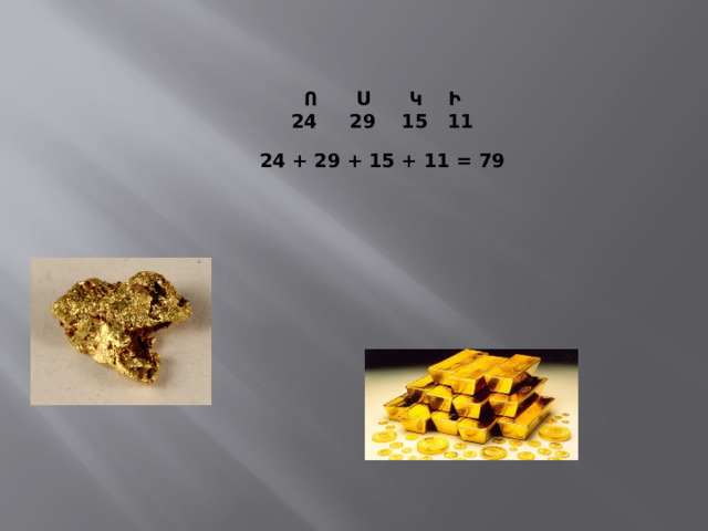    Ո  Ս  Կ  Ի  24 29 15 11   24 + 29 + 15 + 11 = 79    