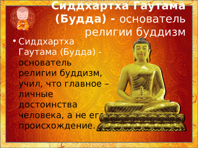 Сиддхартха Гаутама (Будда) - основатель религии буддизм Сиддхартха Гаутама (Будда) - основатель религии буддизм, учил, что главное – личные достоинства человека, а не его происхождение. 