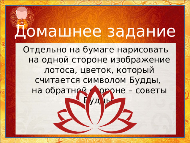 Домашнее задание Отдельно на бумаге нарисовать на одной стороне изображение лотоса, цветок, который считается символом Будды,  на обратной стороне – советы Будды. 