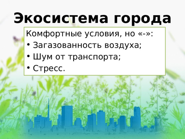 Экосистема города Комфортные условия, но «-»: Загазованность воздуха; Шум от транспорта; Стресс. 