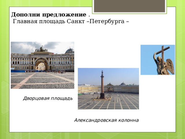 Дополни предложение .  Главная площадь Санкт –Петербурга –    Дворцовая площадь Александровская колонна  