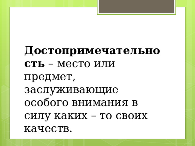 Достопримечательность – место или предмет, заслуживающие особого внимания в силу каких – то своих качеств.  