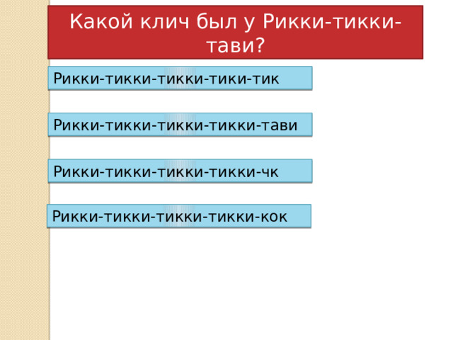 Какой клич был у Рикки-тикки-тави? Рикки-тикки-тикки-тики-тик Рикки-тикки-тикки-тикки-тави Рикки-тикки-тикки-тикки-чк Рикки-тикки-тикки-тикки-кок 