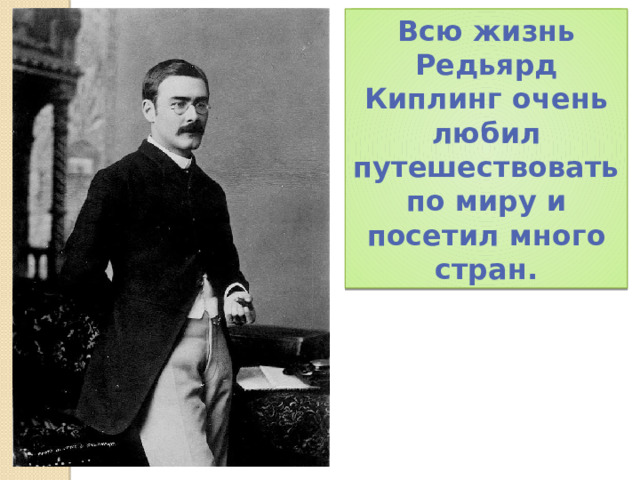 Всю жизнь Редьярд Киплинг очень любил путешествовать по миру и посетил много стран.  