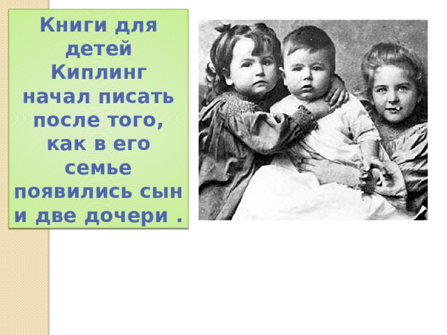 Книги для детей Киплинг начал писать после того, как в его семье появились сын и две дочери . 