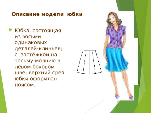 Описание модели юбки Юбка, состоящая из шести одинаковых деталей-клиньев;  с застёжкой на тесьму-молнию в левом боковом шве; верхний срез юбки оформлен поясом. 