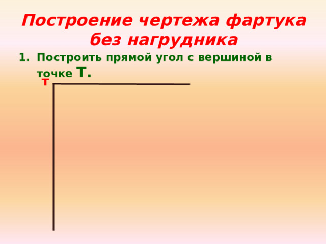 Построение чертежа фартука без нагрудника  Построить прямой угол с  вершиной в точке Т. т 