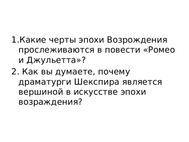 1.Какие черты эпохи Возрождения прослеживаются в повести «Ромео и Джульетта»? 2. Как вы думаете, почему драматурги Шекспира является вершиной в искусстве эпохи возраждения? 