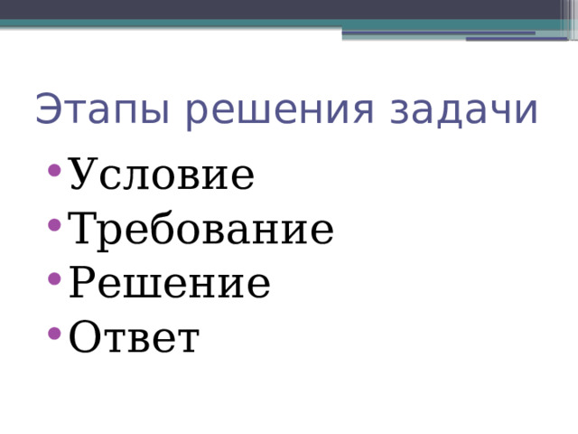 Этапы решения задачи Условие Требование Решение Ответ 