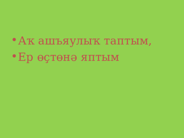 Аҡ ашъяулыҡ таптым, Ер өҫтөнә яптым 