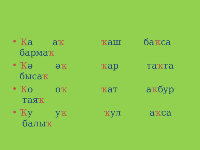 Ҡ а а ҡ  ҡ аш ба ҡ са барма ҡ  Ҡ ә ә ҡ  ҡ ар та ҡ та быса ҡ Ҡ о о ҡ  ҡ ат а ҡ бур тая ҡ  Ҡ у у ҡ  ҡ ул а ҡ са балы ҡ  