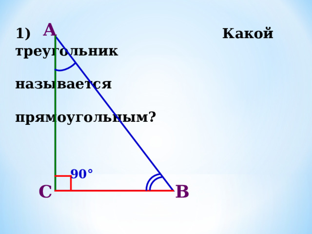 А 1)  Какой треугольник  называется  прямоугольным? 90° В С 