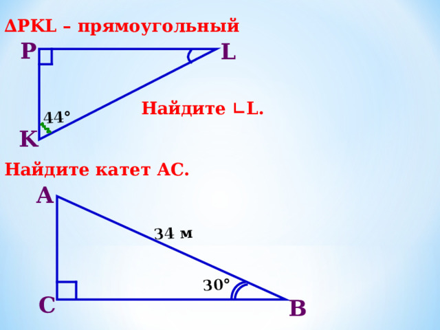 44° 30° 34 м 3. ∆PKL – прямоугольный     Найдите ∟ L.   4 . Найдите катет АС.    P L K А С В 