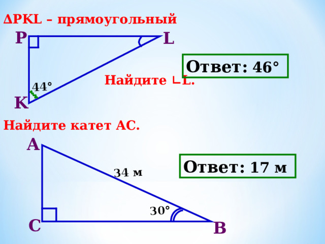 44° 30° 34 м 3. ∆PKL – прямоугольный     Найдите ∟ L.   4 . Найдите катет АС.    P L Ответ:  46°  K А Ответ:  17 м С В 