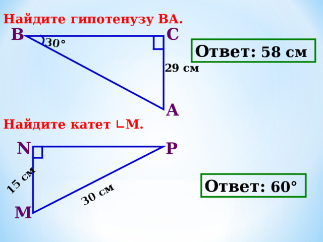 30° 15 см 30  см 5 . Найдите гипотенузу ВА.       6. Найдите катет ∟М.    В С Ответ:  58 см 29 см А N P Ответ:  60° М 