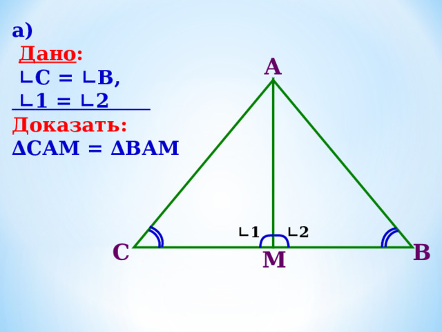 а)  Дано :  ∟ С = ∟В, ∟ 1 = ∟2 Доказать: ∆ САМ = ∆ВАМ А ∟ 1 ∟ 2 В С М 