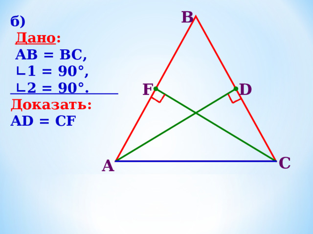 B б)  Дано :  АВ = ВС, ∟ 1 = 90°, ∟ 2 = 90°. Доказать: А D = CF D F C А 