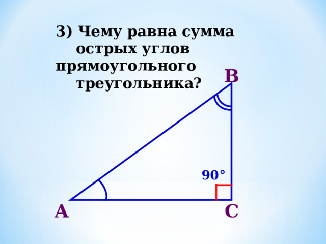 3) Чему равна сумма  острых углов прямоугольного  треугольника? В 90° А С 