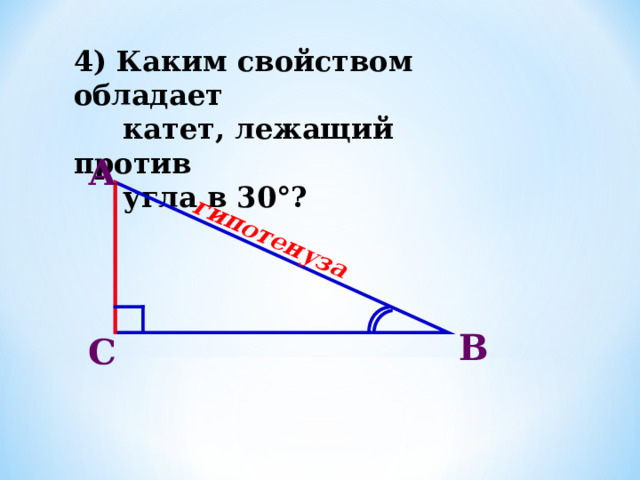 гипотенуза 4) Каким свойством обладает  катет, лежащий против  угла в 30°? А В С 