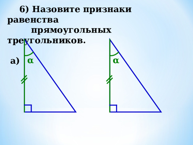  6) Назовите признаки равенства  прямоугольных треугольников.   а) α α 